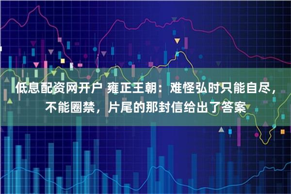 低息配资网开户 雍正王朝：难怪弘时只能自尽，不能圈禁，片尾的那封信给出了答案