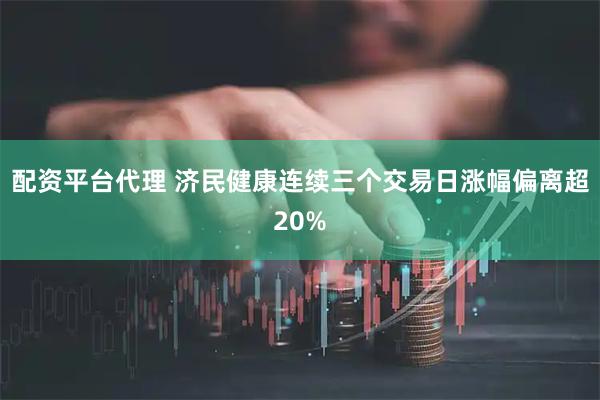配资平台代理 济民健康连续三个交易日涨幅偏离超20%