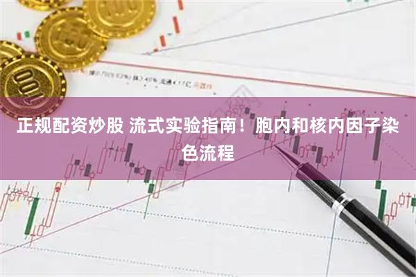 正规配资炒股 流式实验指南！胞内和核内因子染色流程