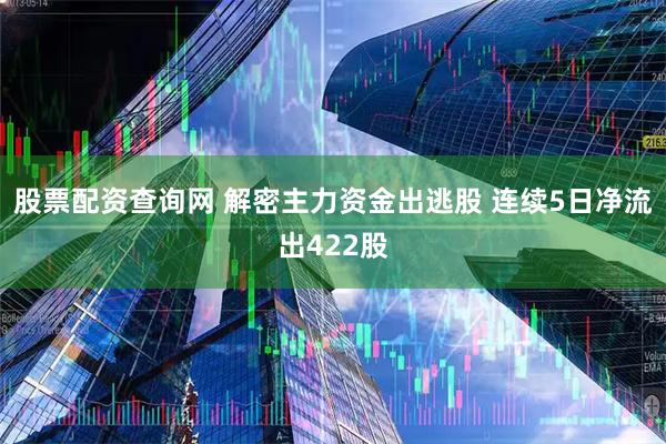 股票配资查询网 解密主力资金出逃股 连续5日净流出422股