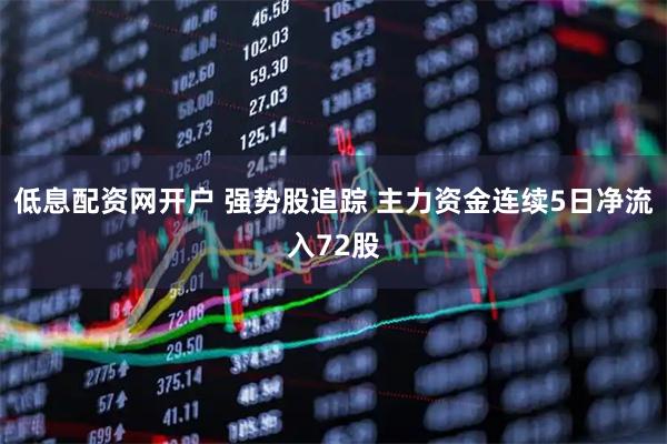 低息配资网开户 强势股追踪 主力资金连续5日净流入72股