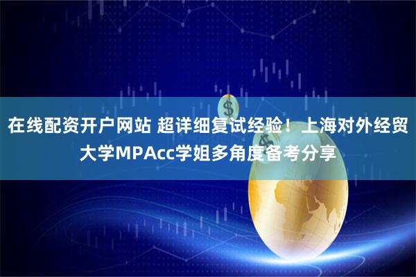 在线配资开户网站 超详细复试经验！上海对外经贸大学MPAcc学姐多角度备考分享