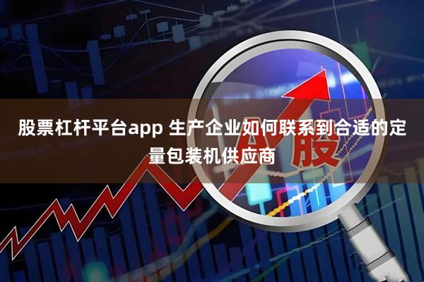 股票杠杆平台app 生产企业如何联系到合适的定量包装机供应商