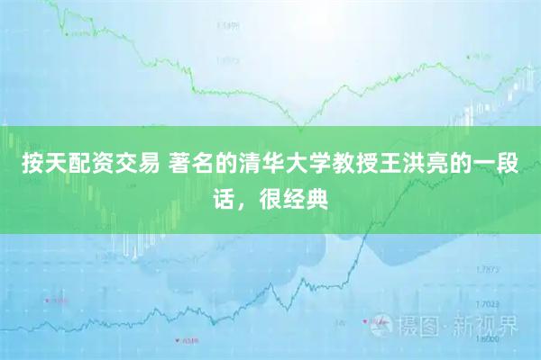 按天配资交易 著名的清华大学教授王洪亮的一段话,很经典