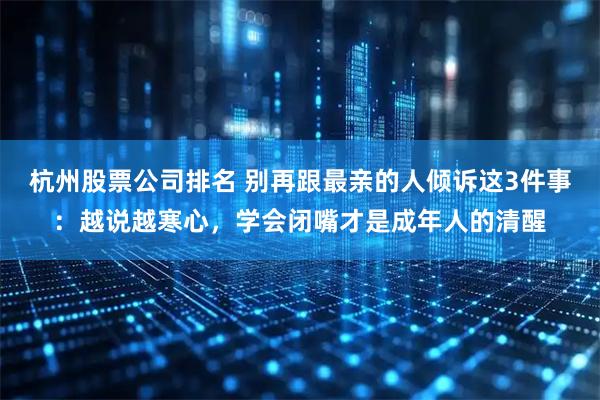 杭州股票公司排名 别再跟最亲的人倾诉这3件事：越说越寒心，学会闭嘴才是成年人的清醒