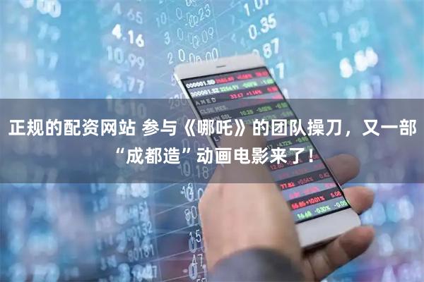 正规的配资网站 参与《哪吒》的团队操刀,又一部“成都造”动画电影来了!