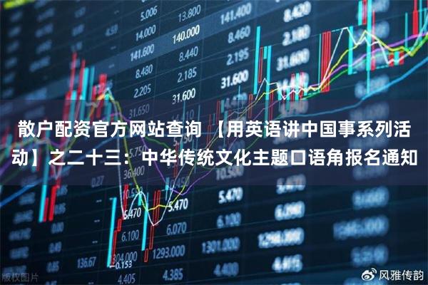 散户配资官方网站查询 【用英语讲中国事系列活动】之二十三:中华传统文化主题口语角报名通知