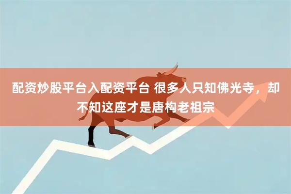 配资炒股平台入配资平台 很多人只知佛光寺，却不知这座才是唐构老祖宗